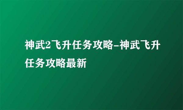 神武2飞升任务攻略-神武飞升任务攻略最新