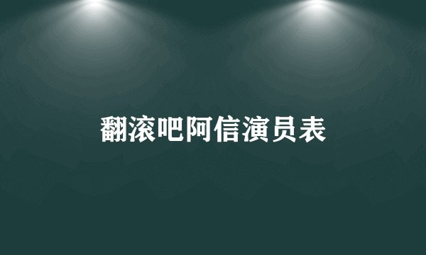 翻滚吧阿信演员表