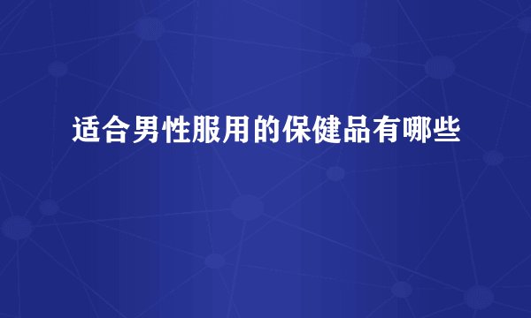 适合男性服用的保健品有哪些