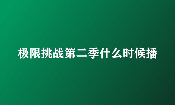 极限挑战第二季什么时候播