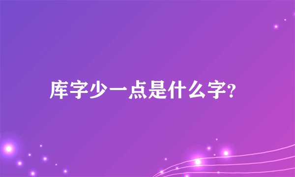库字少一点是什么字？