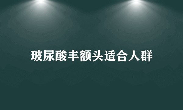 玻尿酸丰额头适合人群
