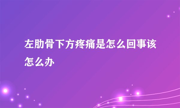 左肋骨下方疼痛是怎么回事该怎么办