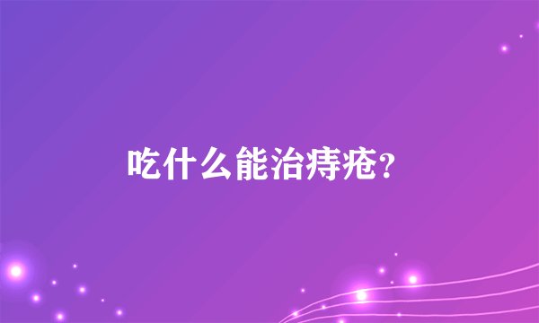吃什么能治痔疮？