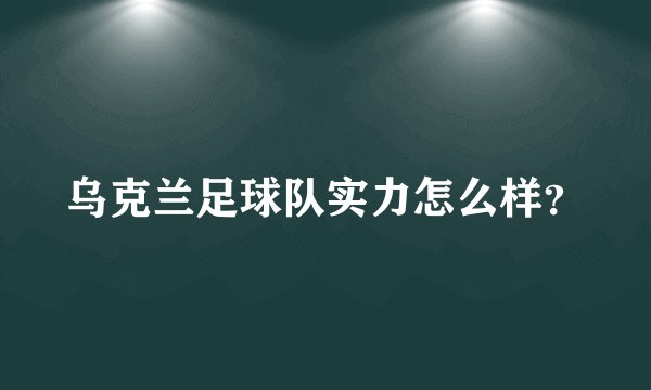 乌克兰足球队实力怎么样？