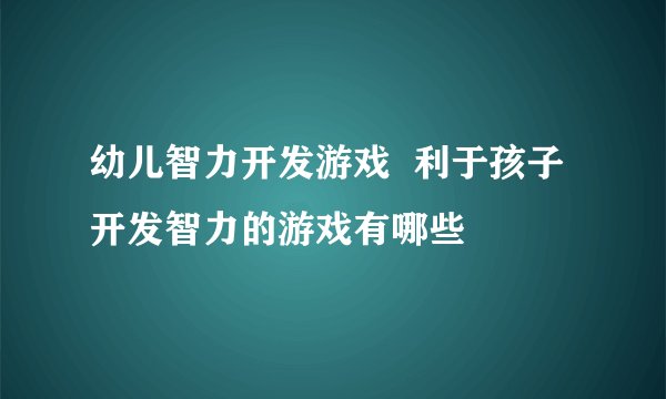 幼儿智力开发游戏  利于孩子开发智力的游戏有哪些