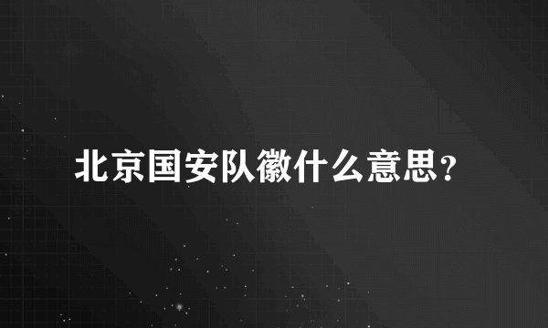 北京国安队徽什么意思？