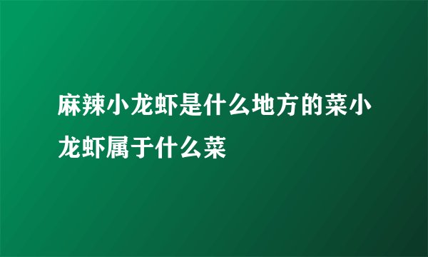 麻辣小龙虾是什么地方的菜小龙虾属于什么菜