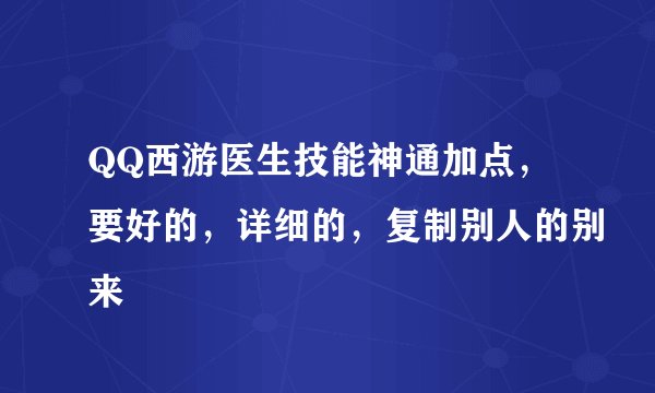 QQ西游医生技能神通加点,要好的,详细的,复制别人的别来
