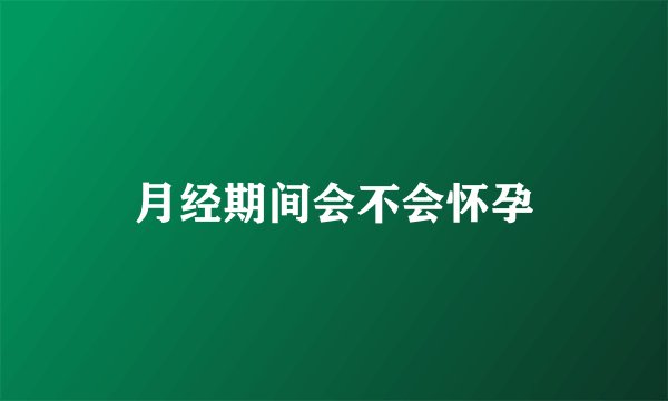 月经期间会不会怀孕