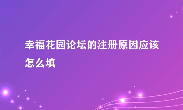 幸福花园论坛的注册原因应该怎么填