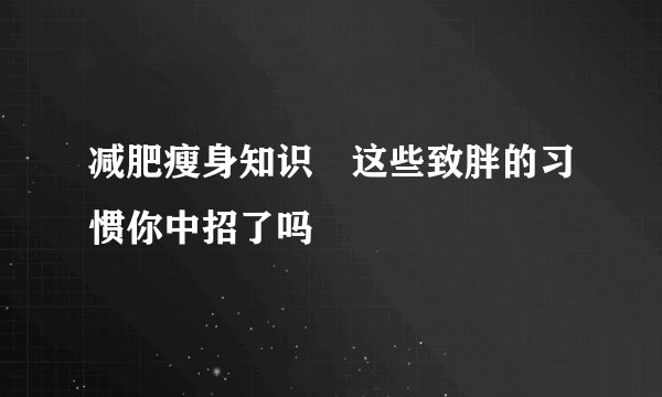 减肥瘦身知识 这些致胖的习惯你中招了吗
