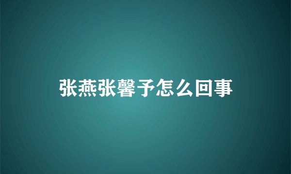 张燕张馨予怎么回事