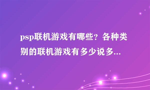 psp联机游戏有哪些？各种类别的联机游戏有多少说多少，好的加分