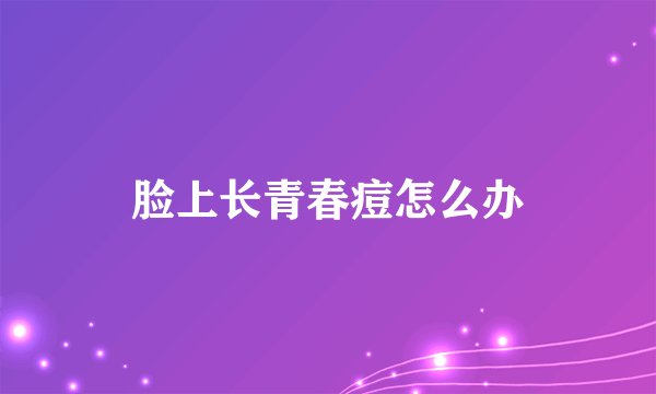 脸上长青春痘怎么办
