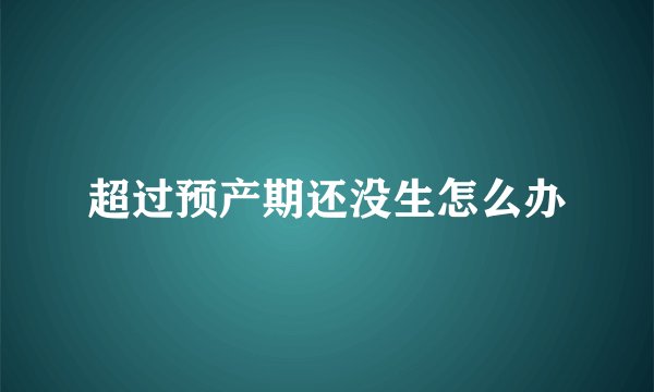 超过预产期还没生怎么办
