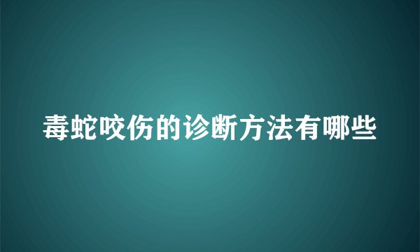 毒蛇咬伤的诊断方法有哪些