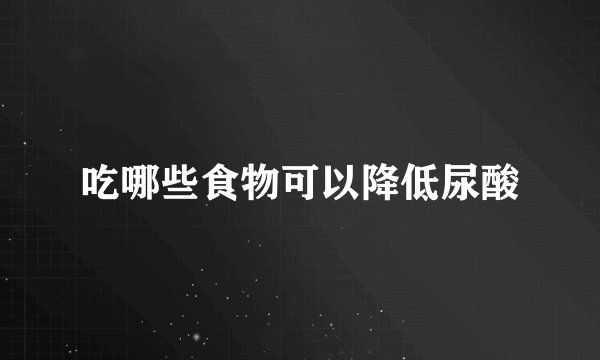 吃哪些食物可以降低尿酸