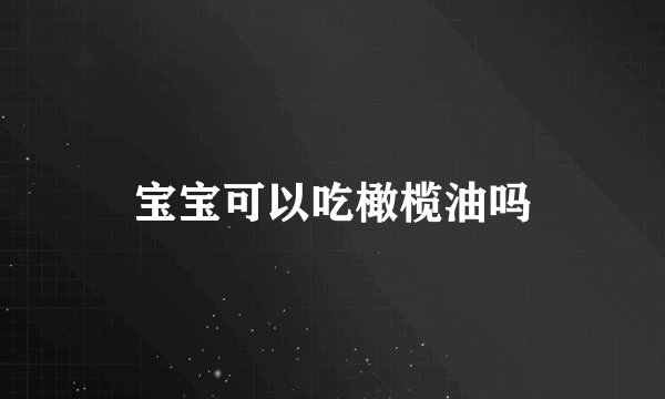 宝宝可以吃橄榄油吗