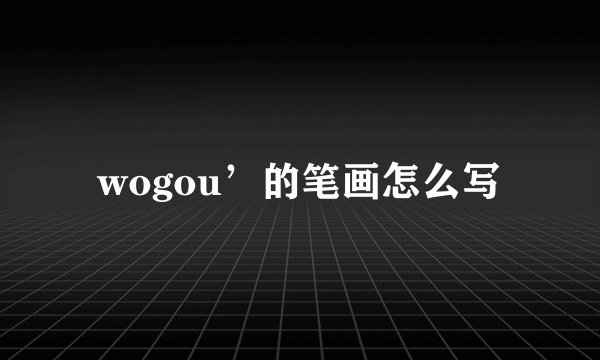 wogou’的笔画怎么写