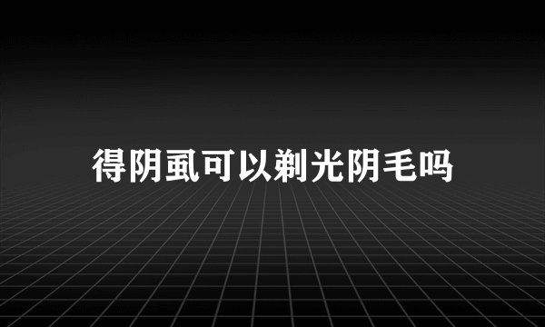 得阴虱可以剃光阴毛吗