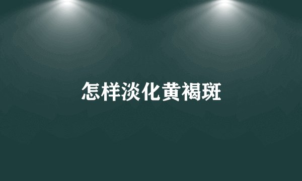 怎样淡化黄褐斑
