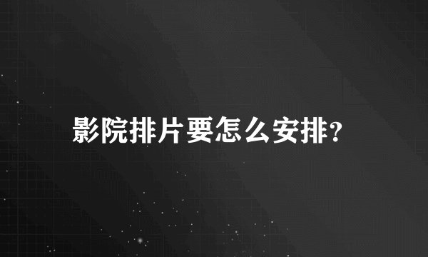 影院排片要怎么安排？