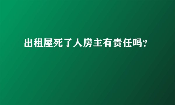 出租屋死了人房主有责任吗？