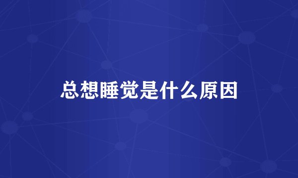 总想睡觉是什么原因