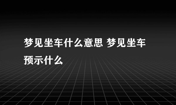 梦见坐车什么意思 梦见坐车预示什么