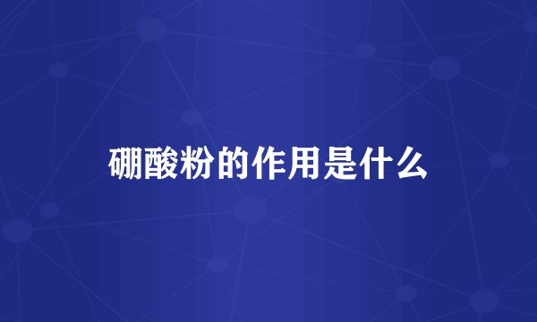 硼酸粉的作用是什么