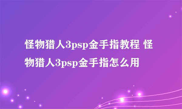 怪物猎人3psp金手指教程 怪物猎人3psp金手指怎么用