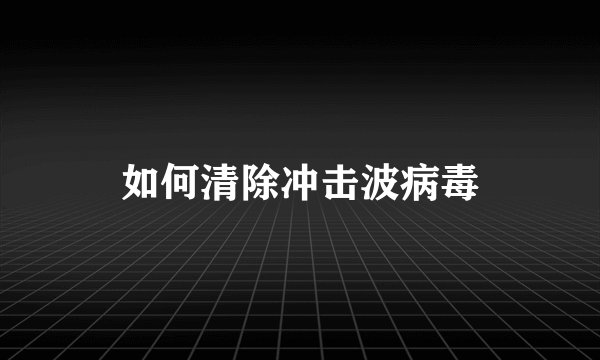 如何清除冲击波病毒