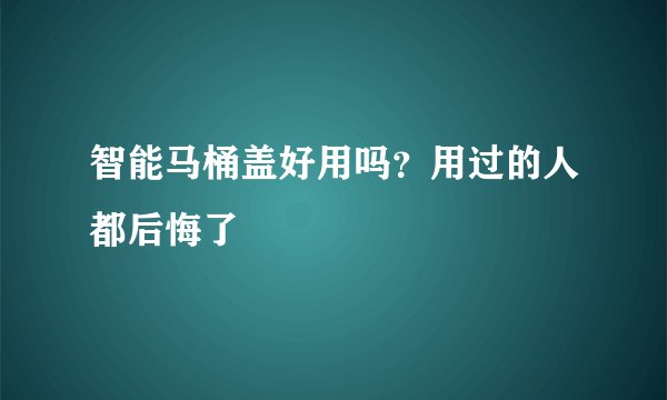 智能马桶盖好用吗？用过的人都后悔了