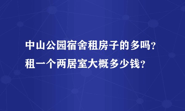 中山公园宿舍租房子的多吗？租一个两居室大概多少钱？