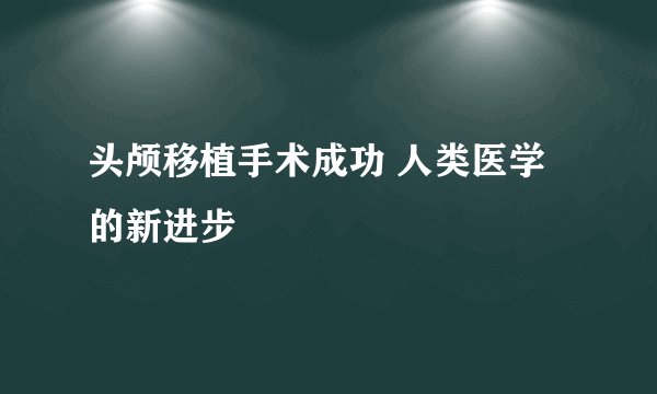 头颅移植手术成功 人类医学的新进步
