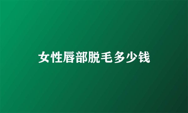 女性唇部脱毛多少钱