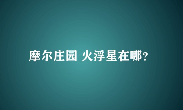 摩尔庄园 火浮星在哪？