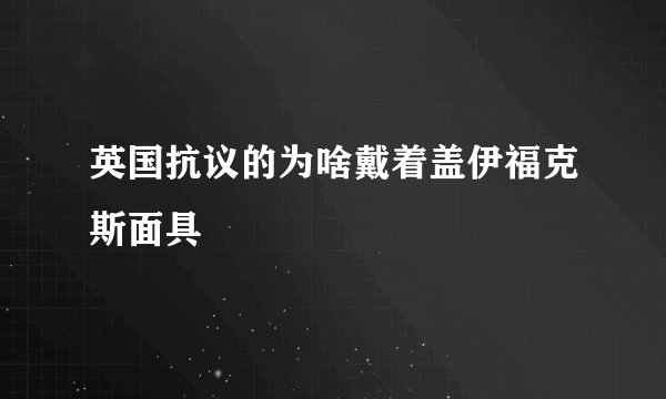 英国抗议的为啥戴着盖伊福克斯面具