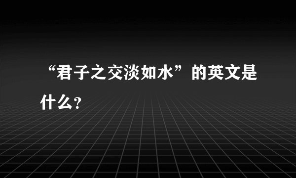 “君子之交淡如水”的英文是什么？