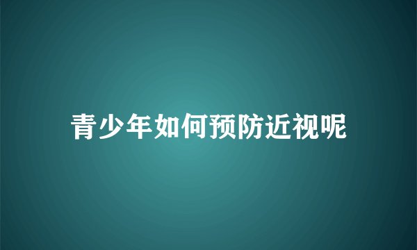 青少年如何预防近视呢