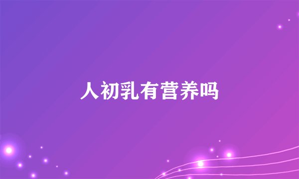 人初乳有营养吗