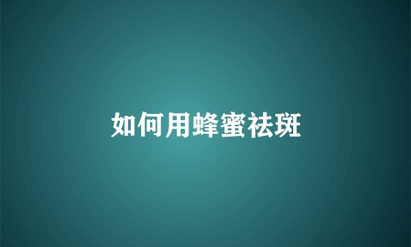 如何用蜂蜜祛斑