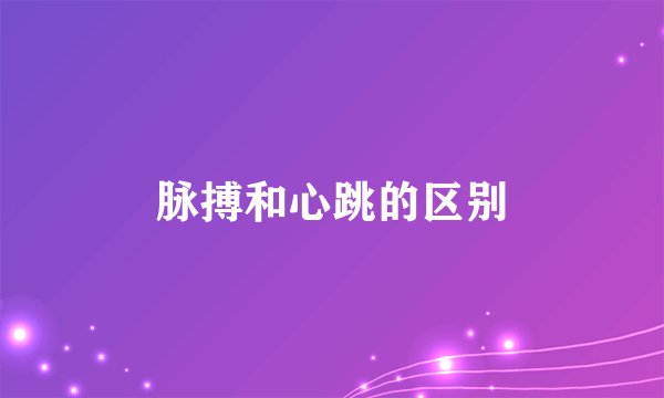 脉搏和心跳的区别
