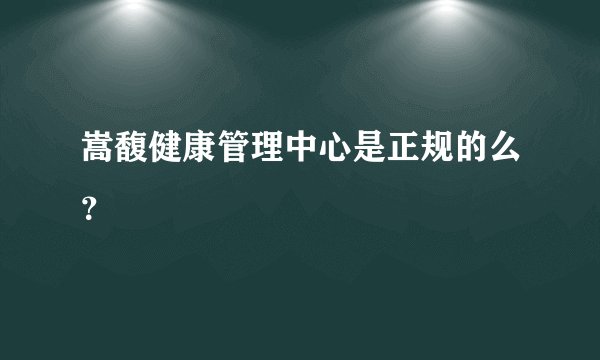 嵩馥健康管理中心是正规的么？