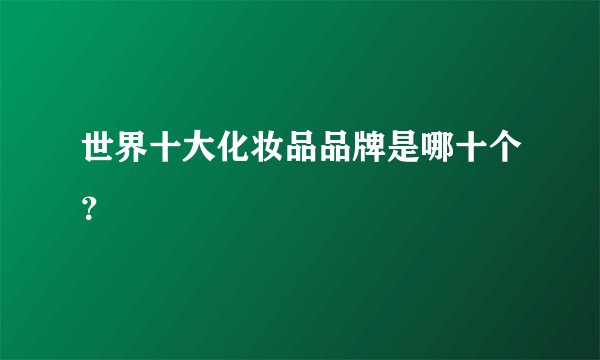 世界十大化妆品品牌是哪十个？