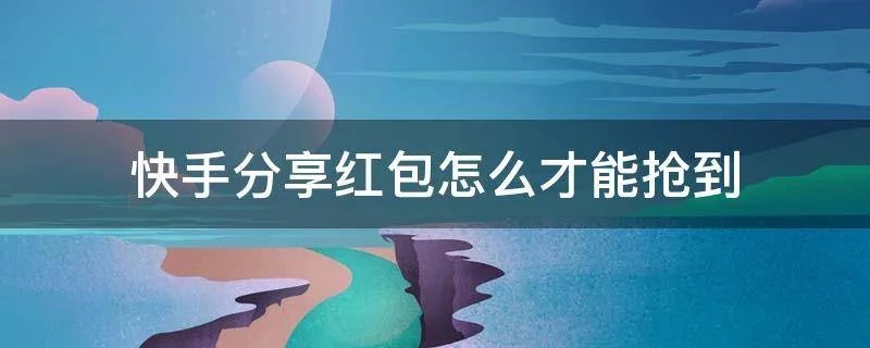 快手分享红包怎么才能抢到