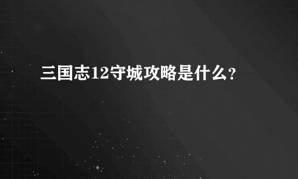 三国志12守城攻略是什么？