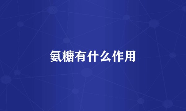 氨糖有什么作用