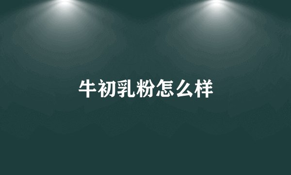 牛初乳粉怎么样